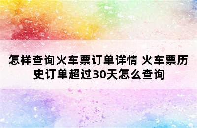 怎样查询火车票订单详情 火车票历史订单超过30天怎么查询